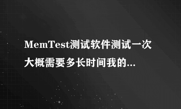 MemTest测试软件测试一次大概需要多长时间我的内存是2G的?结果好不好才算健康?