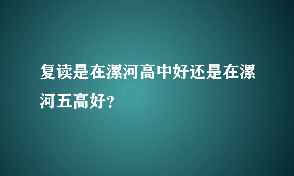 复读是在漯河高中好还是在漯河五高好？