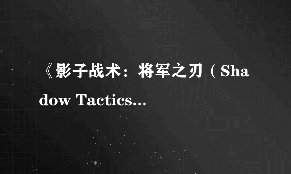 《影子战术：将军之刃（Shadow Tactics: Blades of the Shogun）》PS4简体中文版将于8月1日发售