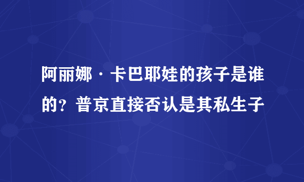 阿丽娜·卡巴耶娃的孩子是谁的？普京直接否认是其私生子