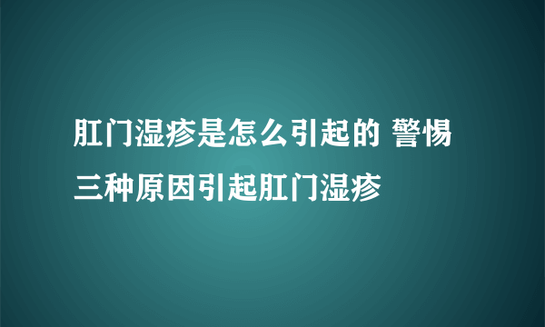 肛门湿疹是怎么引起的 警惕三种原因引起肛门湿疹