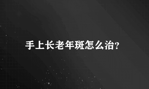 手上长老年斑怎么治？