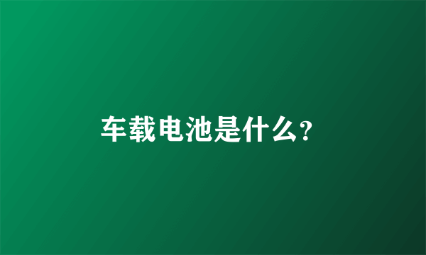 车载电池是什么？