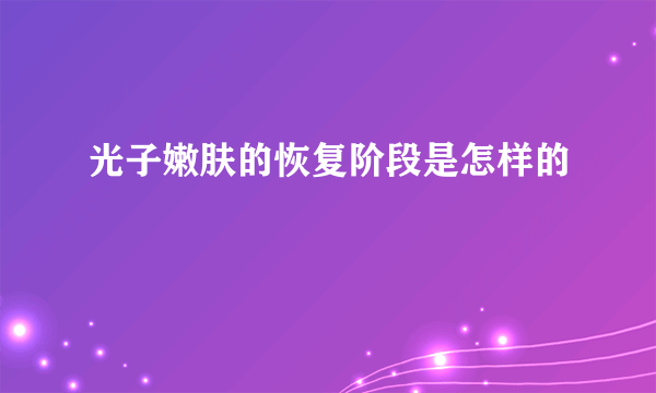 光子嫩肤的恢复阶段是怎样的