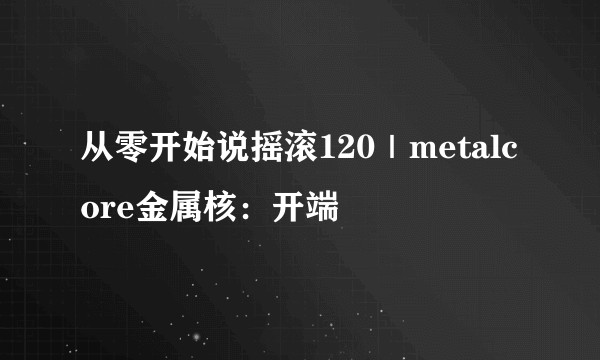 从零开始说摇滚120｜metalcore金属核：开端