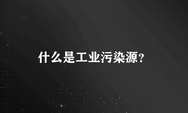 什么是工业污染源？