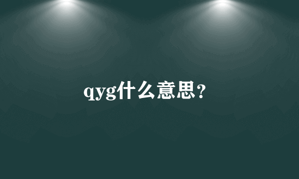 qyg什么意思？