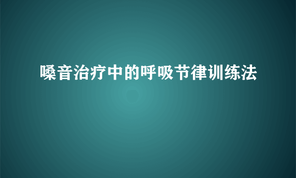 嗓音治疗中的呼吸节律训练法