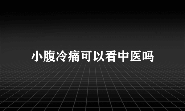 小腹冷痛可以看中医吗