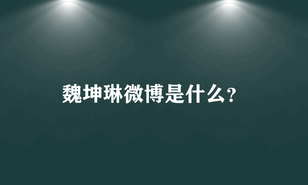 魏坤琳微博是什么？