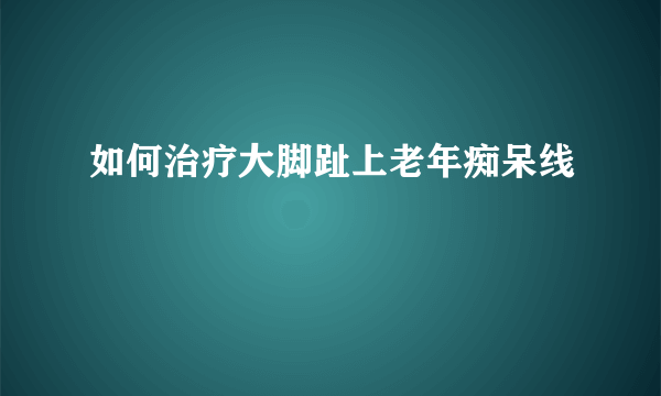 如何治疗大脚趾上老年痴呆线