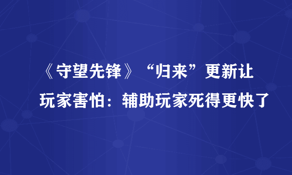 《守望先锋》“归来”更新让玩家害怕：辅助玩家死得更快了