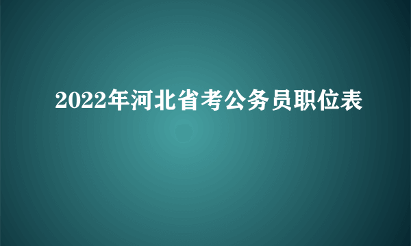 2022年河北省考公务员职位表