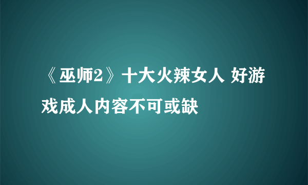 《巫师2》十大火辣女人 好游戏成人内容不可或缺