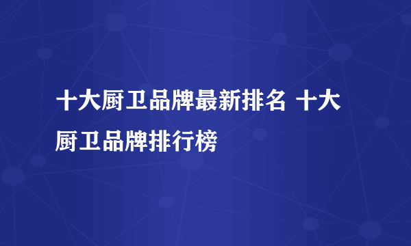 十大厨卫品牌最新排名 十大厨卫品牌排行榜