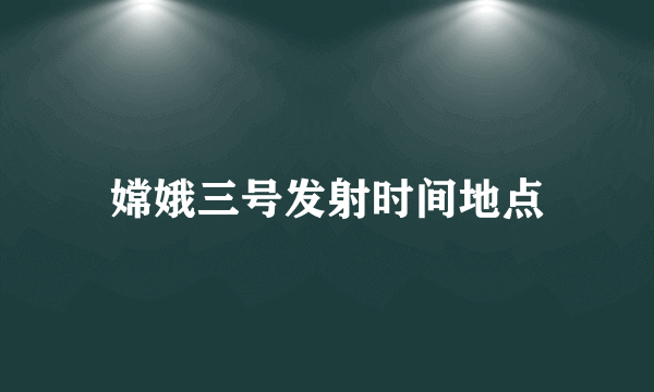 嫦娥三号发射时间地点