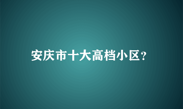 安庆市十大高档小区？