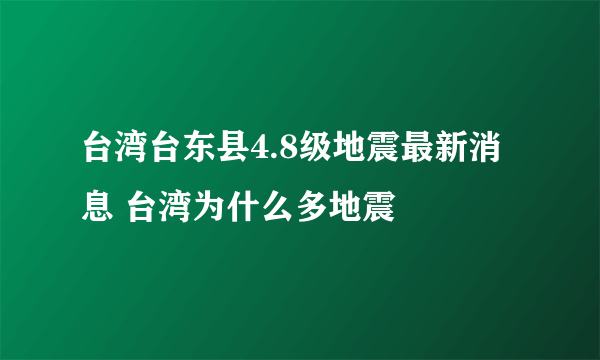 台湾台东县4.8级地震最新消息 台湾为什么多地震