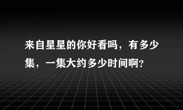 来自星星的你好看吗，有多少集，一集大约多少时间啊？