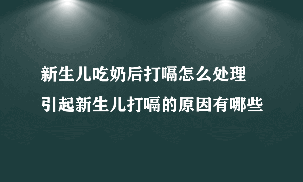 新生儿吃奶后打嗝怎么处理 引起新生儿打嗝的原因有哪些