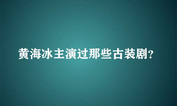 黄海冰主演过那些古装剧？