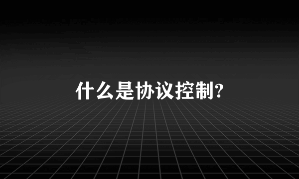 什么是协议控制?