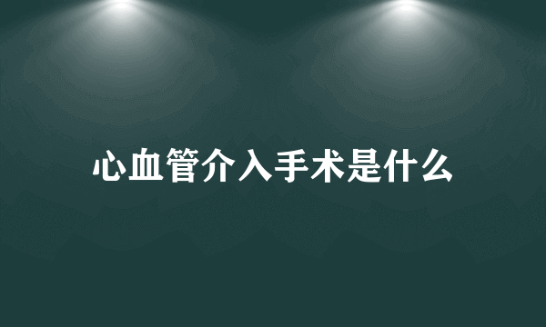 心血管介入手术是什么