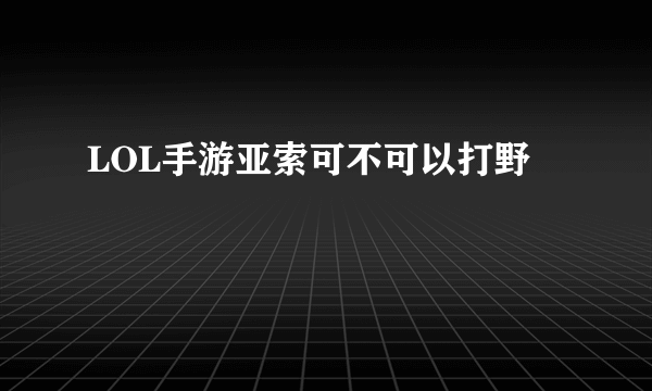 LOL手游亚索可不可以打野