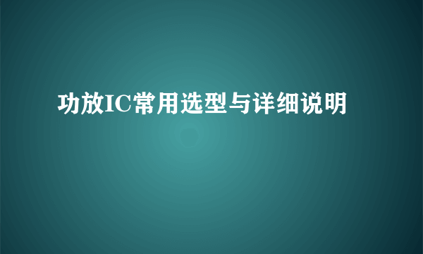 功放IC常用选型与详细说明