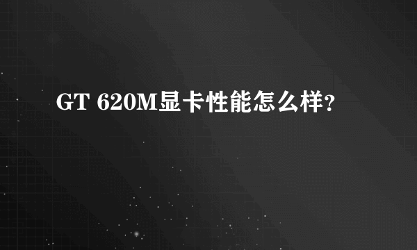 GT 620M显卡性能怎么样？