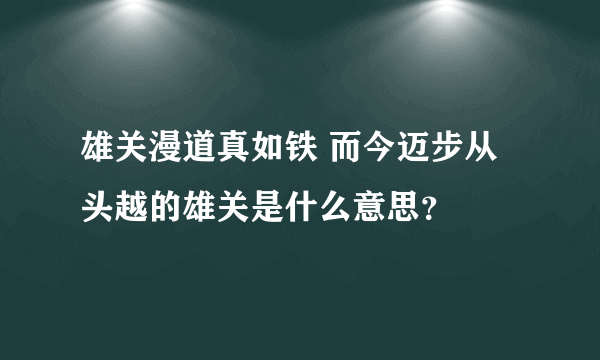 雄关漫道真如铁 而今迈步从头越的雄关是什么意思？