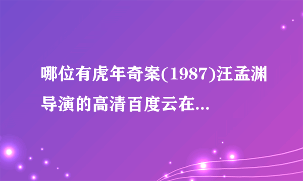 哪位有虎年奇案(1987)汪孟渊导演的高清百度云在线观看视频链接