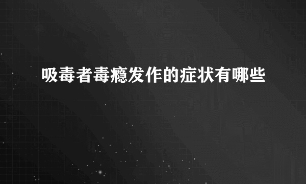 吸毒者毒瘾发作的症状有哪些