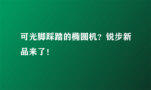 可光脚踩踏的椭圆机？锐步新品来了！