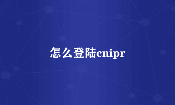 怎么登陆cnipr