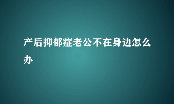 产后抑郁症老公不在身边怎么办