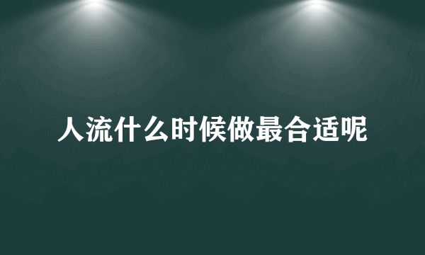 人流什么时候做最合适呢