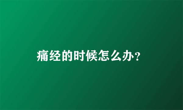 痛经的时候怎么办？