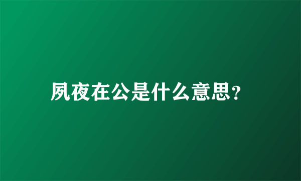 夙夜在公是什么意思？