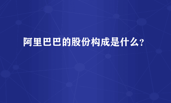 阿里巴巴的股份构成是什么？