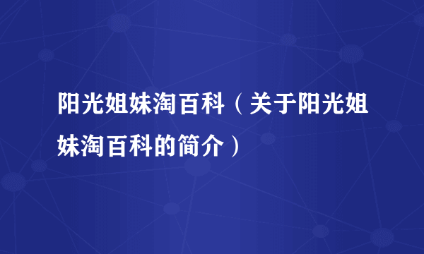 阳光姐妹淘百科（关于阳光姐妹淘百科的简介）