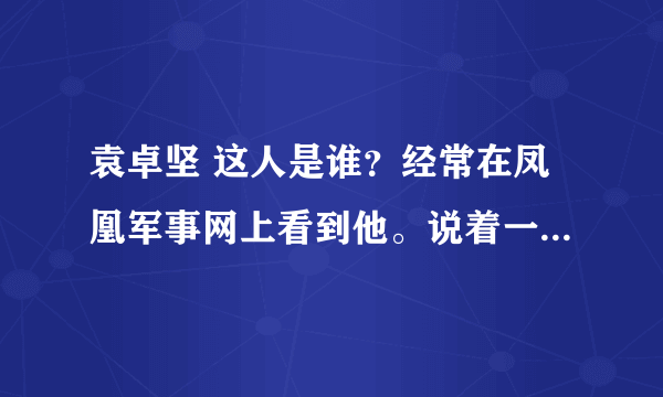 袁卓坚 这人是谁？经常在凤凰军事网上看到他。说着一口流利的中文。他为什么是在美国？是叛徒吗？