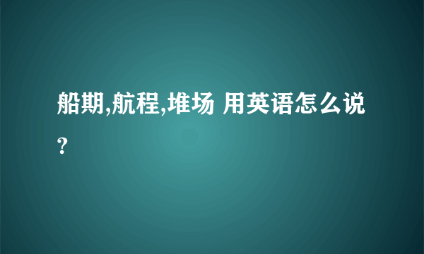 船期,航程,堆场 用英语怎么说?