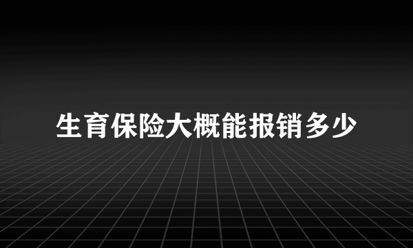 生育保险大概能报销多少