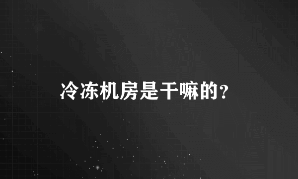 冷冻机房是干嘛的？