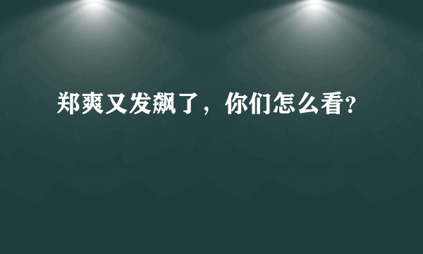 郑爽又发飙了，你们怎么看？