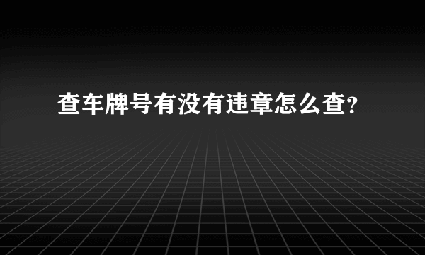 查车牌号有没有违章怎么查？