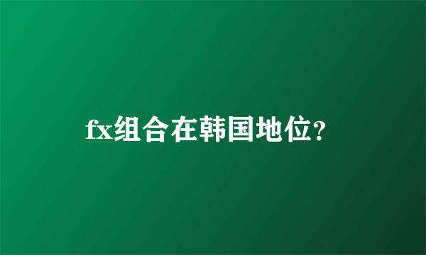 fx组合在韩国地位？