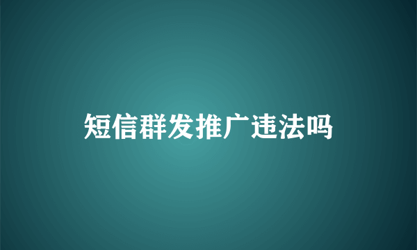 短信群发推广违法吗