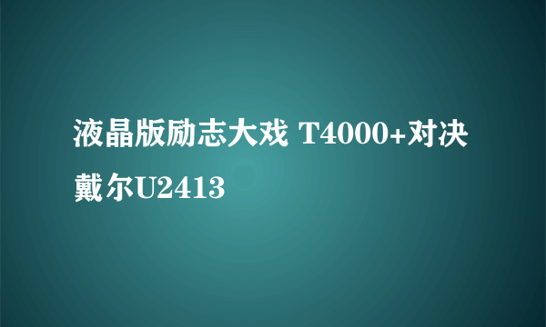 液晶版励志大戏 T4000+对决戴尔U2413